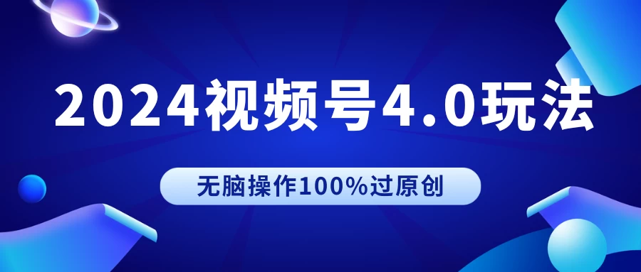 2024视频号4.0玩法，无脑操作100%过原创，条条上热门，单日收益1000+ 发卡网创- 首码创想网创资源
