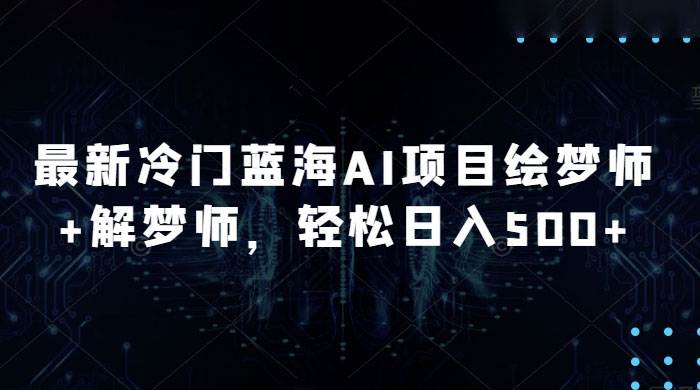 最新冷门蓝海 AI 项目绘梦师 + 解梦师，轻松日入 500+ 玩法拆解 发卡网创- 首码创想网创资源