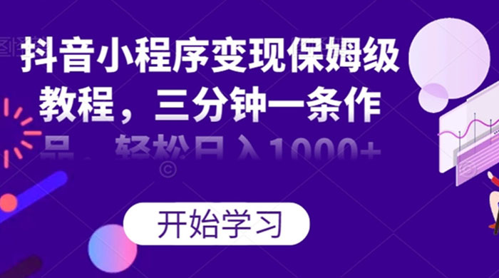 抖音小程序变现保姆级教程，三分钟一条作品，轻松日入1000+ 发卡网创- 首码创想网创资源