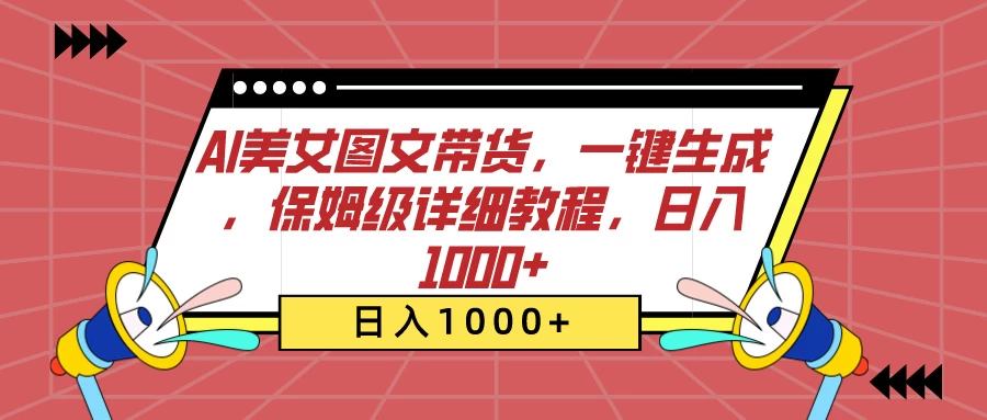 AI美女图文带货，一键生成，保姆级详细教程，日入1000+ 发卡网创- 首码创想网创资源