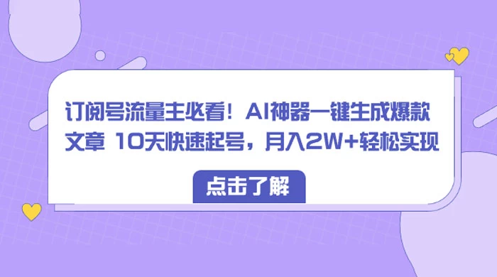订阅号流量主必看！AI神器一键生成爆款文章 10天快速起号，月入 2W+ 轻松 发卡网创- 首码创想网创资源