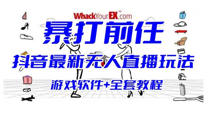 抖音最新最火无人直播玩法暴打前任弹幕礼物互动整蛊小游戏（游戏软件+开播教程+直播间搭建指导） 发卡网创- 首码创想网创资源