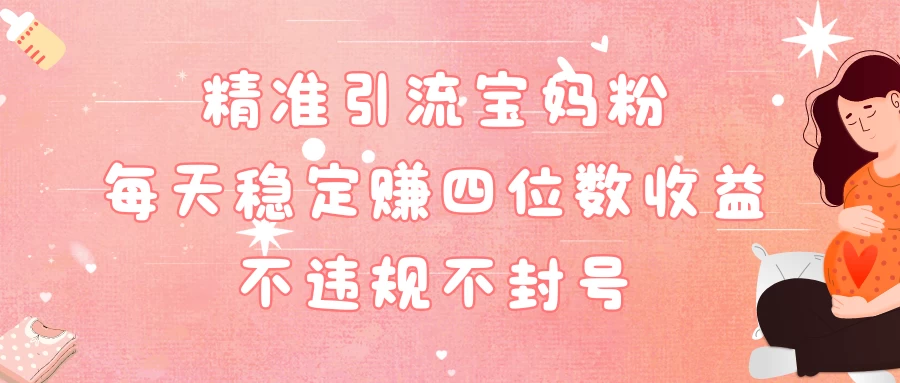 精准引流宝妈粉每天稳定赚四位数收益小白可以操作 发卡网创- 首码创想网创资源