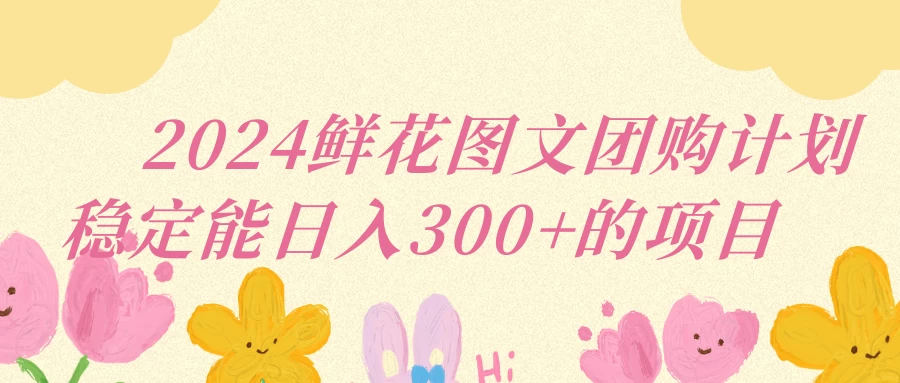 2024鲜花图文团购计划稳定能日入三位数 发卡网创- 首码创想网创资源