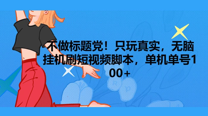 只玩真实，无脑挂机短视频脚本，保底单机单号日入10+ 发卡网创- 首码创想网创资源