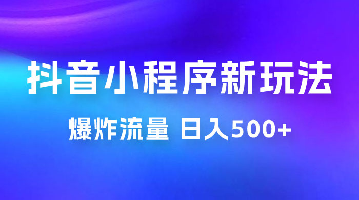 抖音小程序挂载新玩法：爆炸流量，最高日入500+ 发卡网创- 首码创想网创资源