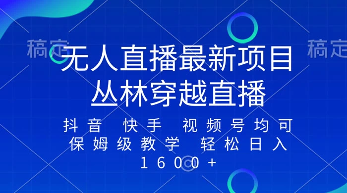 最新最火无人直播项目，丛林穿越，所有平台都可播 保姆级教学小白轻松 1600+ 发卡网创- 首码创想网创资源