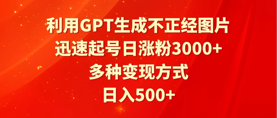 利用GPT生成不正经图片，迅速起号日涨粉3000+，多种变现方式，日入500+ 发卡网创- 首码创想网创资源