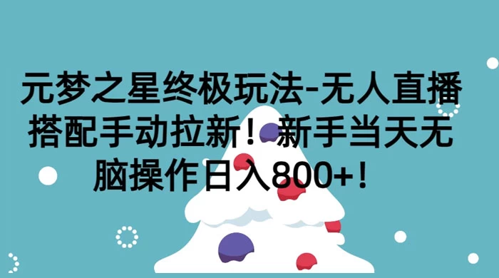 元梦之星终极玩法-无人直播搭配手动拉新，新手当天无脑操作日入800+ 发卡网创- 首码创想网创资源