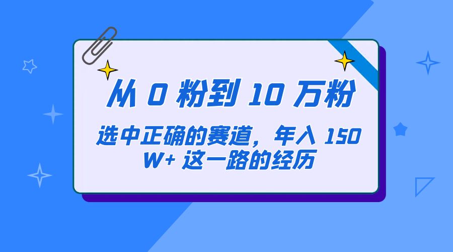 从 0 粉到 10 万粉，选中正确的赛道，年入 150W+ 这一路的经历 发卡网创- 首码创想网创资源