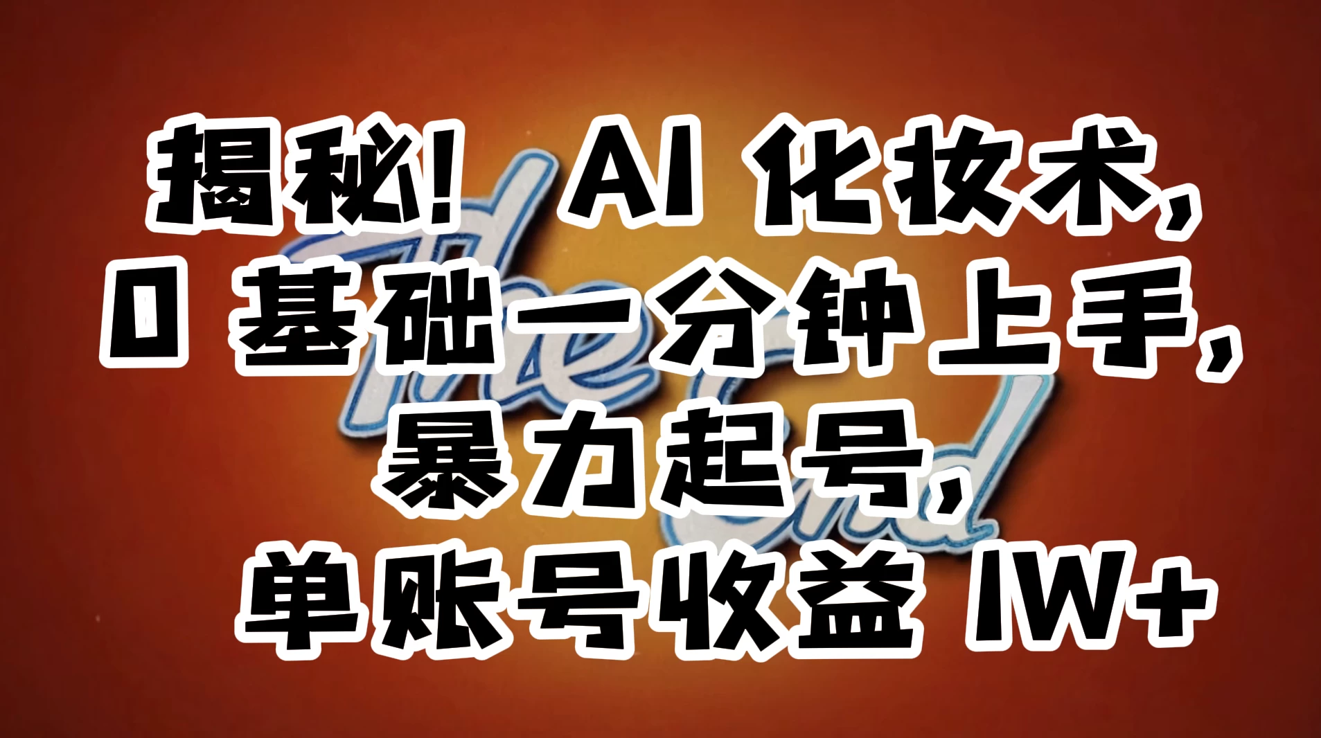 AI 化妆术，0 基础一分钟上手，暴力起号，单账号收益 1W+【解密】 发卡网创- 首码创想网创资源