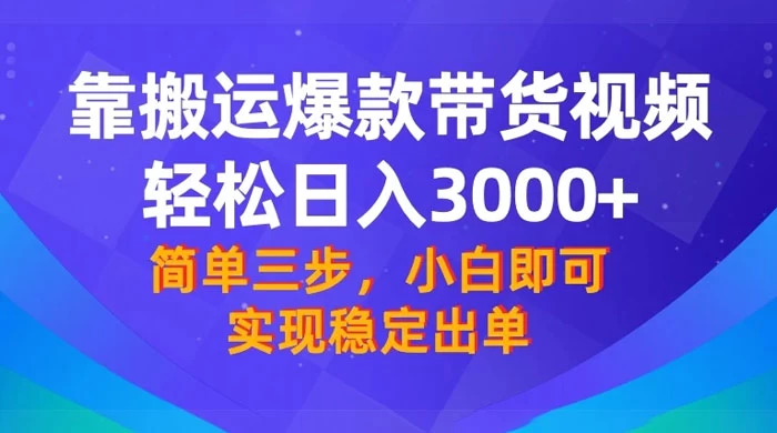 靠搬运爆款带货视频，轻松日入 3000+，终极 3.0 玩法，保姆式教学，简单三步，小白即可实现稳定出单 发卡网创- 首码创想网创资源