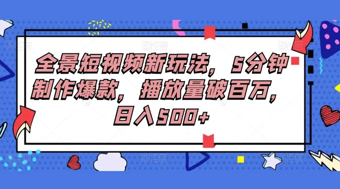 全景短视频新玩法，5分钟制作爆款，播放量破百万，日入500+ 发卡网创- 首码创想网创资源