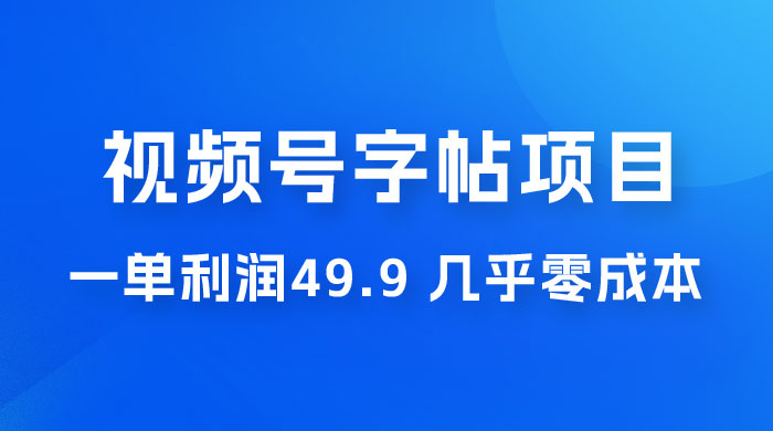 视频号字帖项目：一单利润 49.9 ，一部手机就能操作，会写字就行 发卡网创- 首码创想网创资源
