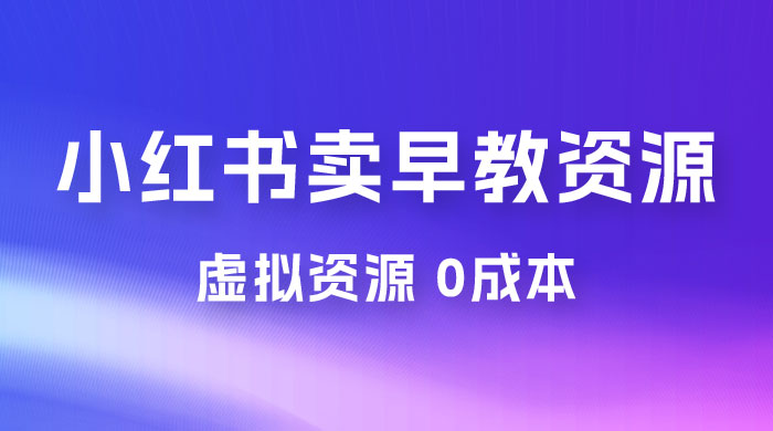 小红书卖早教资源变现，0 成本，一部手机单日变现 500+（附宝宝早教资料） 发卡网创- 首码创想网创资源