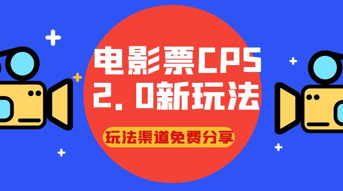 电影票 CPS 2.0 新玩法，小白也可以轻松变现过万，玩法渠道免费分享 发卡网创- 首码创想网创资源