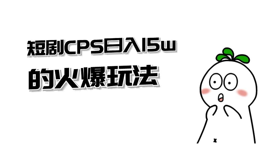 短剧 CPS 日入 15w 的火爆玩法 发卡网创- 首码创想网创资源