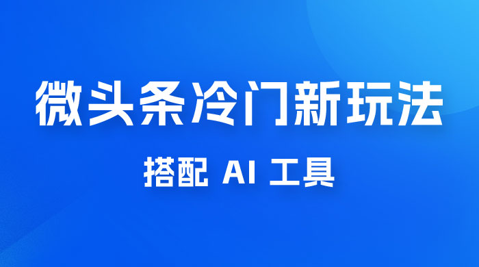 微头条冷门新玩法，搭配 AI 工具，简单粗暴，轻轻松松出爆文 发卡网创- 首码创想网创资源