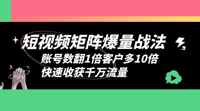 短视频矩阵爆量战法：账号数翻1倍客户多 10 倍，快速收获千万流量 发卡网创- 首码创想网创资源