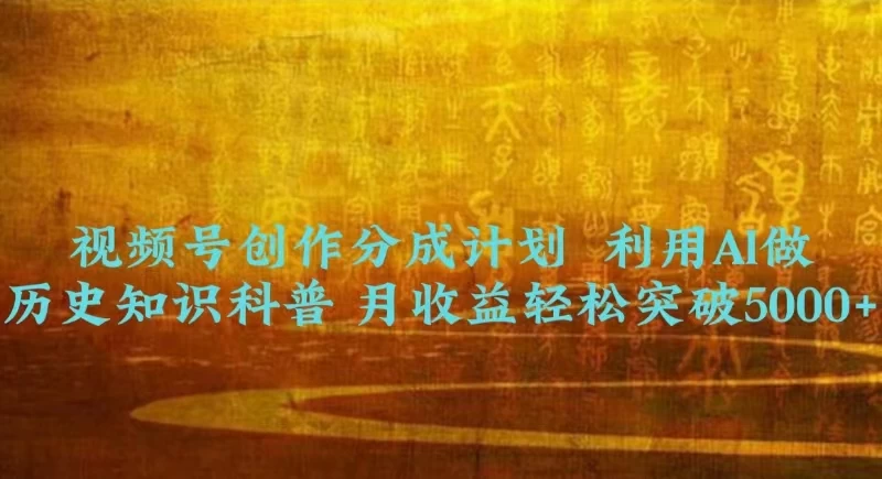 视频号创作分成计划  利用AI做历史知识科普 月收益轻松突破5000+ 发卡网创- 首码创想网创资源