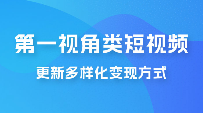 第一视角类短视频，更新多样化变现方式，新手小白无门槛操作 发卡网创- 首码创想网创资源