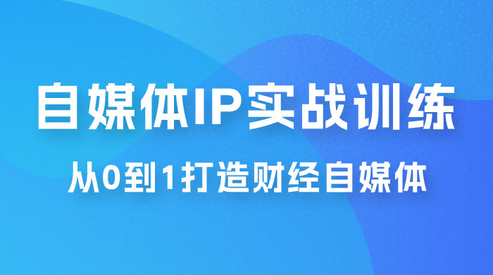 闰土·自媒体 IP 实战训练，从 0 到 1 打造财经自媒体，手把手帮你打通内容、引流、变现闭环 发卡网创- 首码创想网创资源