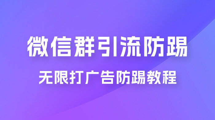 微信群引流无限打广告防踢教程，零风险日引 200+ 精准粉 发卡网创- 首码创想网创资源