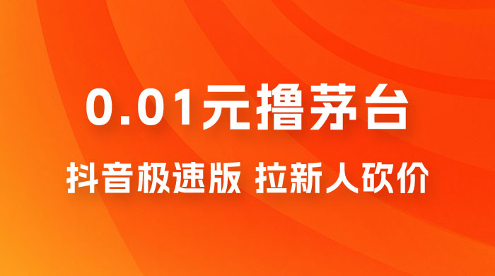 抖音极速版 0.01 元撸茅台，一单利润 400+，需要拉新人砍价 发卡网创- 首码创想网创资源