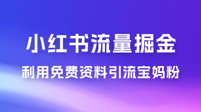 小红书流量掘金，利用免费资料暴力引流宝妈粉，私域高利润转化 发卡网创- 首码创想网创资源