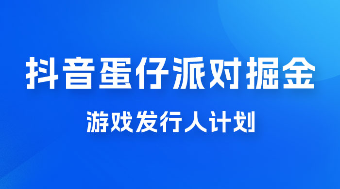 抖音蛋仔派对游戏掘金，靠游戏任务月入过万，新手也能轻松上手 发卡网创- 首码创想网创资源