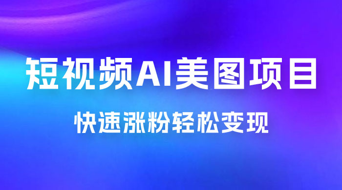 短视频 AI 美图项目，喂饭级教程，账号快速涨粉轻松变现 发卡网创- 首码创想网创资源
