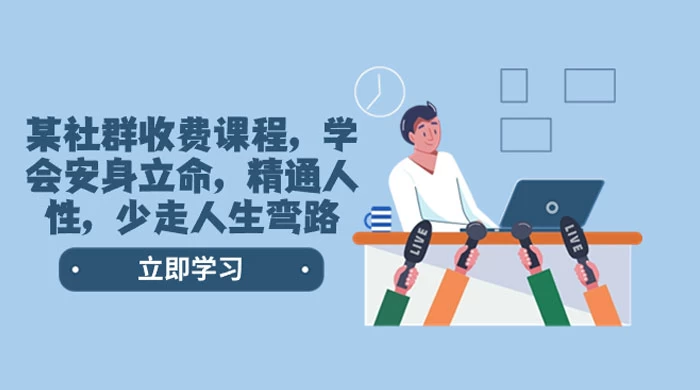 社群收费课程，学会安身立命，精通人性，少走人生弯路（共 77 节课） 发卡网创- 首码创想网创资源