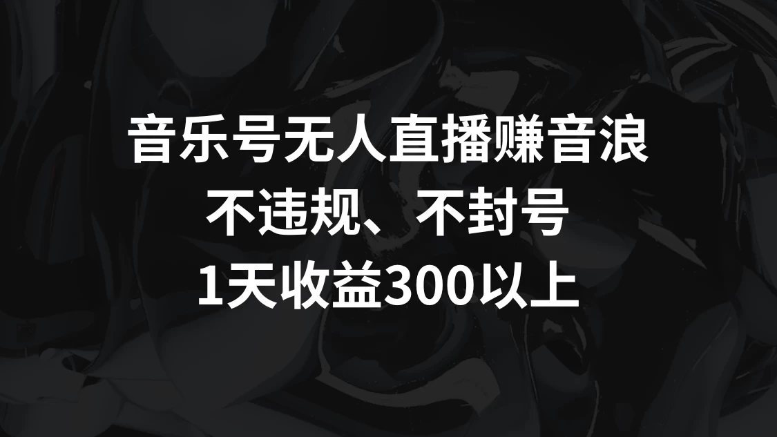 音乐号无人直播赚音浪，不违规、不封号，1天收益300+ 发卡网创- 首码创想网创资源