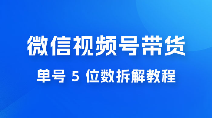 最新红利期，微信视频号带货项目，单号 5 位数拆解教程 发卡网创- 首码创想网创资源