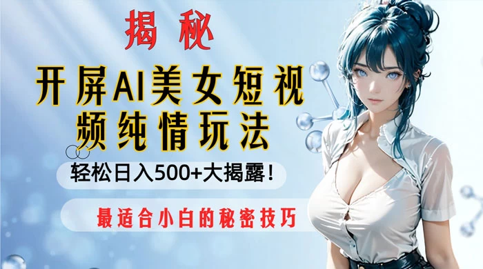 开屏 AI 美女短视频纯情玩法，轻松日入 500+ 最适合小白的秘密技巧大揭露！ 发卡网创- 首码创想网创资源