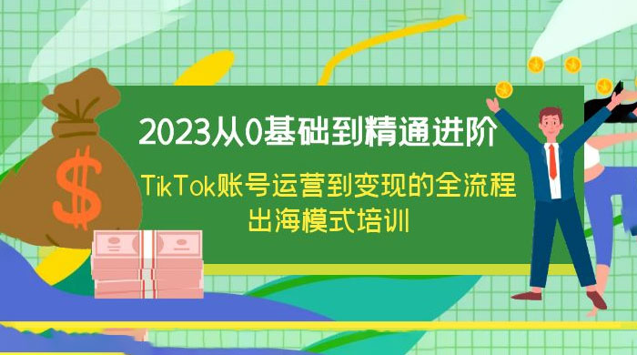 2023 从 0 基础到精通进阶，TikTok 账号运营到变现的全流程出海模式培训 发卡网创- 首码创想网创资源