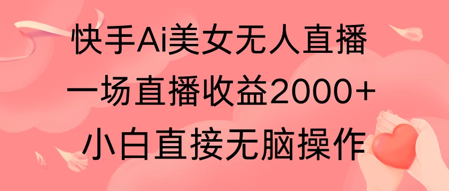 快手AI无人美女24小时无人直播，单场直播2000+，操作简单，小白直接无脑执行 发卡网创- 首码创想网创资源
