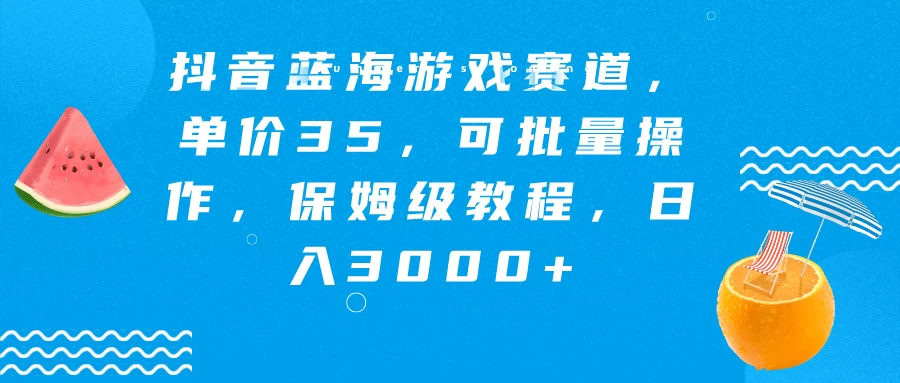 抖音蓝海游戏赛道，单价35，可批量操作，保姆级教程，日入3000+ 发卡网创- 首码创想网创资源