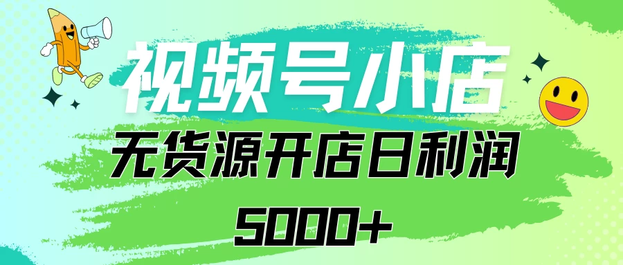 视频号无货源小店从0到1日订单量千单以上纯利润稳稳5000+ 发卡网创- 首码创想网创资源