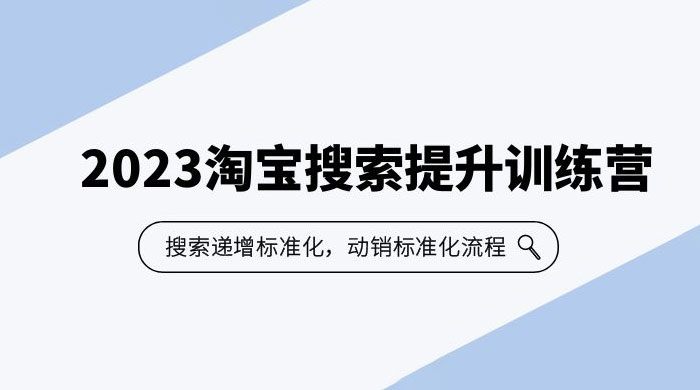 2023 淘宝搜索 · 提升训练营：搜索·递增标准化，动销标准化流程 发卡网创- 首码创想网创资源