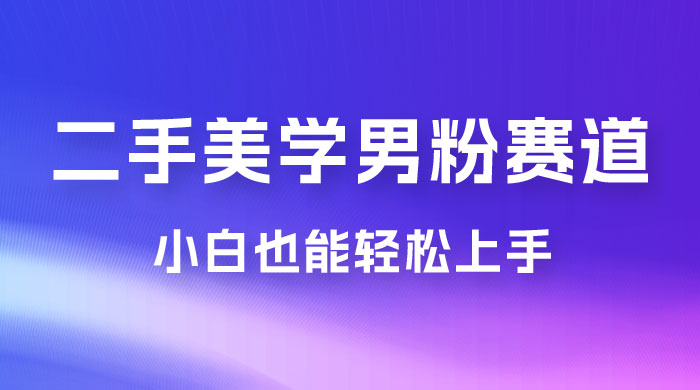 二手美学男粉赛道，长期蓝海项目，免费提供素材，0 基础小白也能轻松上手 发卡网创- 首码创想网创资源