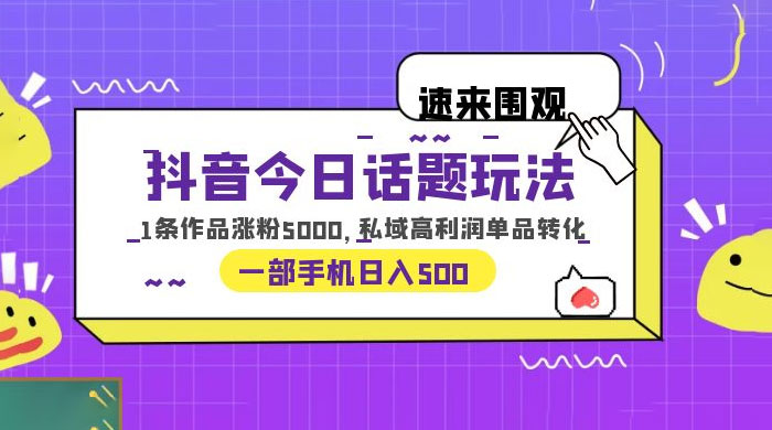 抖音今日话题玩法：单条作品涨粉上千，私域高利润单品转化 发卡网创- 首码创想网创资源