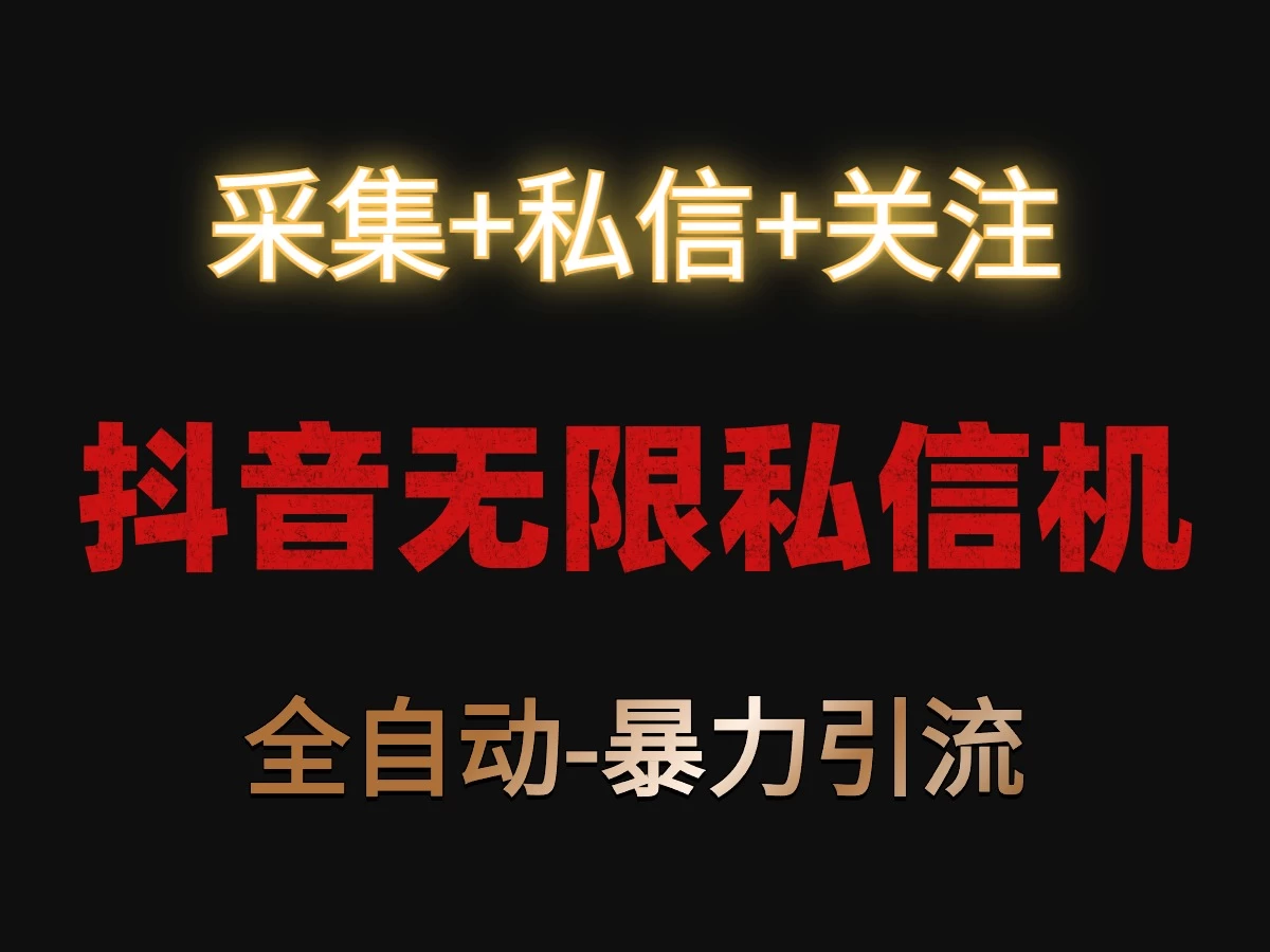 抖音无限私信机！采集+私信+关注，全自动暴力引流！ 发卡网创- 首码创想网创资源