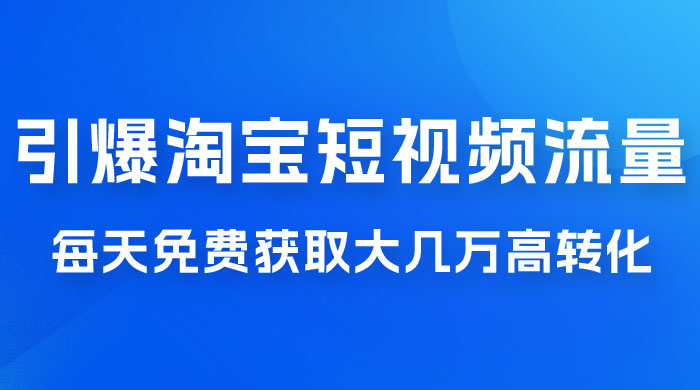 引爆淘宝短视频流量，淘宝短视频上下滑流量引爆，每天免费获取大几万高转化 发卡网创- 首码创想网创资源