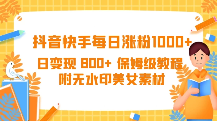 抖音快手每日涨粉 1000+ 日变现 800+ 保姆级教程 （附无水印美女素材） 发卡网创- 首码创想网创资源