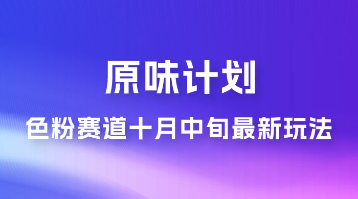 仅揭秘：原味计划，色粉赛道十月中旬最新玩法  弯道超车单天变现 700+ 小白轻松上手 发卡网创- 首码创想网创资源