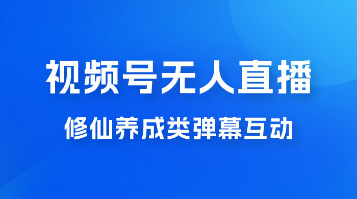 视频号无人直播修仙养成类弹幕互动，游戏玩法多，吸金能力强，自带流量加成 发卡网创- 首码创想网创资源