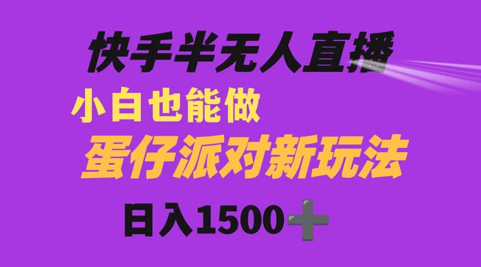 快手最新半无人直播蛋仔派对，日入1500+ 小白也能操作 发卡网创- 首码创想网创资源