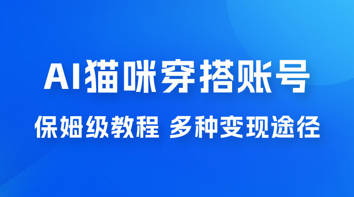 AI 猫咪穿搭账号玩法拆解，保姆级教程，起号容易，多种变现途径 发卡网创- 首码创想网创资源