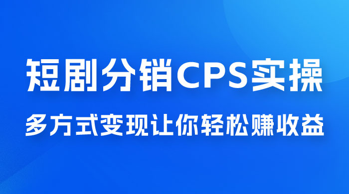 全新短剧全新升级玩法，短剧分销 cps 项目实操教学，多方式变现让你轻松赚收益 发卡网创- 首码创想网创资源